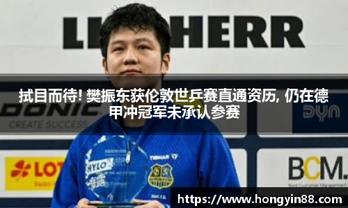 拭目而待! 樊振东获伦敦世乒赛直通资历, 仍在德甲冲冠军未承认参赛
